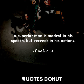  A superior man is modest in his speech, but exceeds in his actions.... - Confucius - Quotes Donut