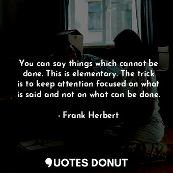  You can say things which cannot be done. This is elementary. The trick is to kee... - Frank Herbert - Quotes Donut