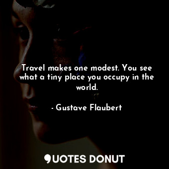  Travel makes one modest. You see what a tiny place you occupy in the world.... - Gustave Flaubert - Quotes Donut