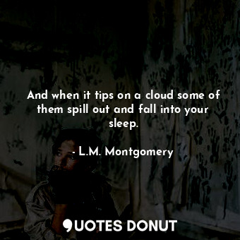  And when it tips on a cloud some of them spill out and fall into your sleep.... - L.M. Montgomery - Quotes Donut