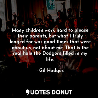  Many children work hard to please their parents, but what I truly longed for was... - Gil Hodges - Quotes Donut