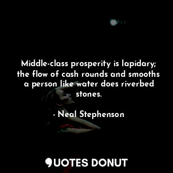  Middle-class prosperity is lapidary; the flow of cash rounds and smooths a perso... - Neal Stephenson - Quotes Donut