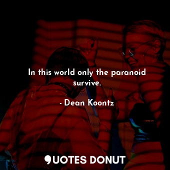  In this world only the paranoid survive.... - Dean Koontz - Quotes Donut