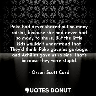  Poke had never shared out so many raisins, because she had never had so many to ... - Orson Scott Card - Quotes Donut