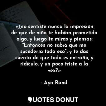 «¿no sentiste nunca la impresión de que de niño te habían prometido algo, y luego te miras y piensas: "Entonces no sabía que me sucedería todo eso", y te das cuenta de que todo es extraño, y ridículo, y un poco triste a la vez?»