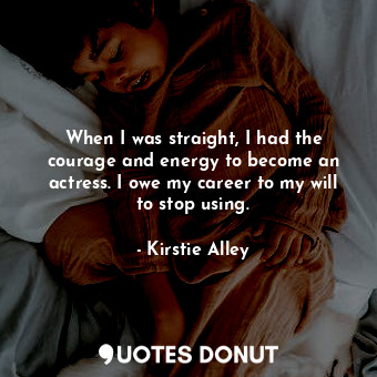  When I was straight, I had the courage and energy to become an actress. I owe my... - Kirstie Alley - Quotes Donut