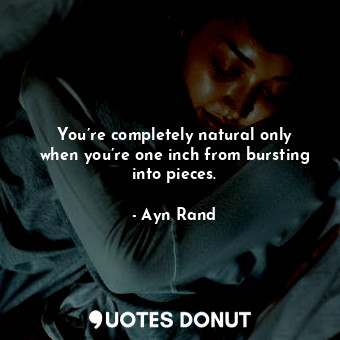  You’re completely natural only when you’re one inch from bursting into pieces.... - Ayn Rand - Quotes Donut