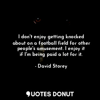  I don&#39;t enjoy getting knocked about on a football field for other people&#39... - David Storey - Quotes Donut