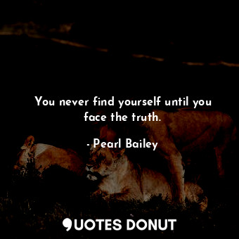  You never find yourself until you face the truth.... - Pearl Bailey - Quotes Donut