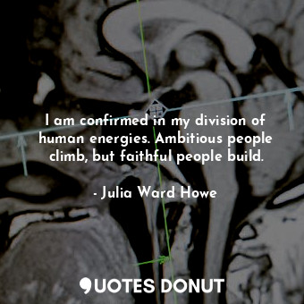  I am confirmed in my division of human energies. Ambitious people climb, but fai... - Julia Ward Howe - Quotes Donut