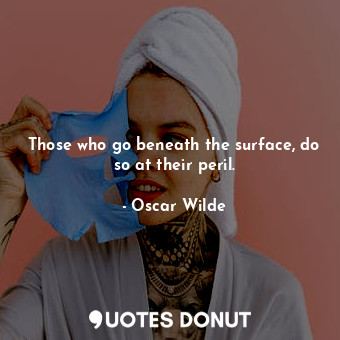  Those who go beneath the surface, do so at their peril.... - Oscar Wilde - Quotes Donut