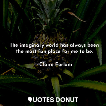  The imaginary world has always been the most fun place for me to be.... - Claire Forlani - Quotes Donut