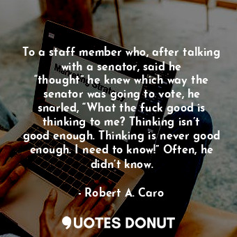  To a staff member who, after talking with a senator, said he “thought” he knew w... - Robert A. Caro - Quotes Donut