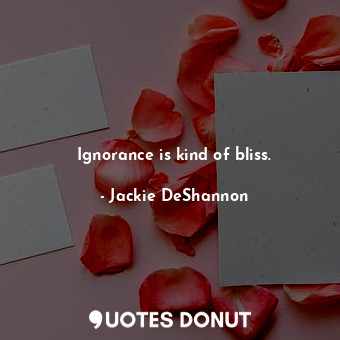  Ignorance is kind of bliss.... - Jackie DeShannon - Quotes Donut