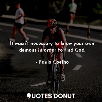 It wasn't necessary to know your own demons in order to find God.