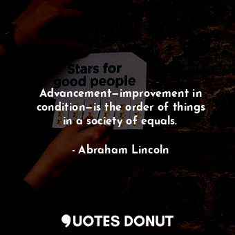 Advancement—improvement in condition—is the order of things in a society of equals.