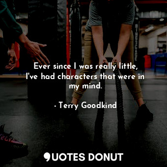  Ever since I was really little, I&#39;ve had characters that were in my mind.... - Terry Goodkind - Quotes Donut