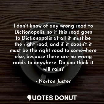  I don't know of any wrong road to Dictionopolis, so if this road goes to Diction... - Norton Juster - Quotes Donut