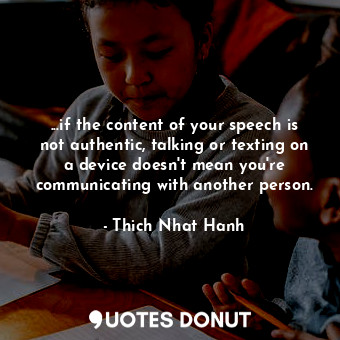 ...if the content of your speech is not authentic, talking or texting on a device doesn't mean you're communicating with another person.