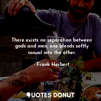  There exists no separation between gods and men; one blends softly casual into t... - Frank Herbert - Quotes Donut
