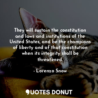 They will sustain the constitution and laws and institutions of the United States, and be the champions of liberty and of that constitution when its integrity shall be threatened.