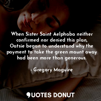  When Sister Saint Aelphaba neither confirmed nor denied this plan, Oatsie began ... - Gregory Maguire - Quotes Donut