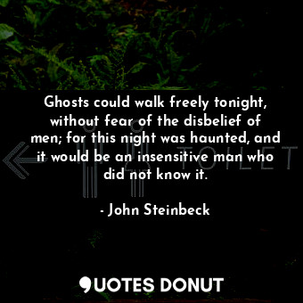  Ghosts could walk freely tonight, without fear of the disbelief of men; for this... - John Steinbeck - Quotes Donut