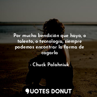  Por mucha bendición que haya, o talento, o tecnología, siempre podemos encontrar... - Chuck Palahniuk - Quotes Donut