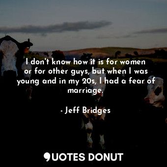  I don&#39;t know how it is for women or for other guys, but when I was young and... - Jeff Bridges - Quotes Donut