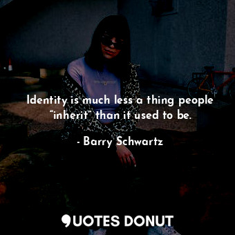  Identity is much less a thing people “inherit” than it used to be.... - Barry Schwartz - Quotes Donut