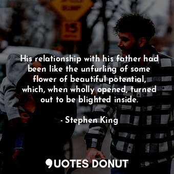  His relationship with his father had been like the unfurling of some flower of b... - Stephen King - Quotes Donut
