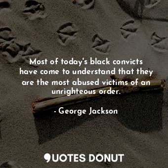  Most of today&#39;s black convicts have come to understand that they are the mos... - George Jackson - Quotes Donut