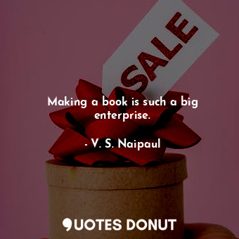  Making a book is such a big enterprise.... - V. S. Naipaul - Quotes Donut
