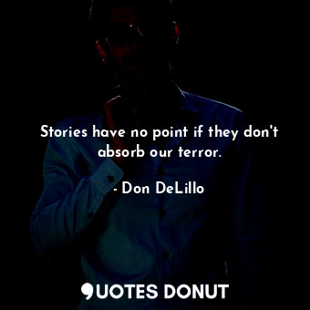 Stories have no point if they don't absorb our terror.