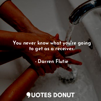  You never know what you&#39;re going to get as a receiver.... - Darren Flutie - Quotes Donut