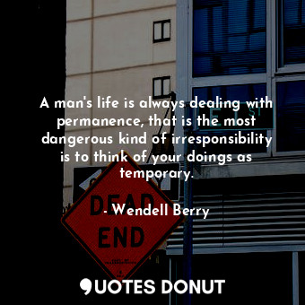  A man's life is always dealing with permanence, that is the most dangerous kind ... - Wendell Berry - Quotes Donut