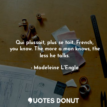  Qui plussait, plus se tait. French, you know. The more a man knows, the less he ... - Madeleine L&#039;Engle - Quotes Donut