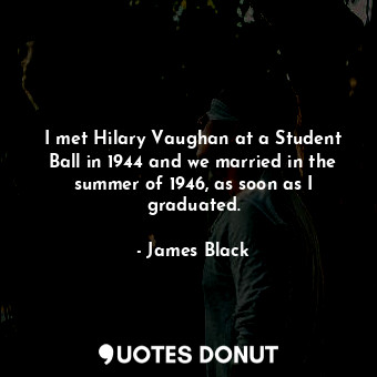  I met Hilary Vaughan at a Student Ball in 1944 and we married in the summer of 1... - James Black - Quotes Donut