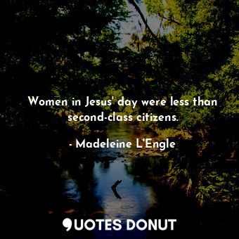 Women in Jesus' day were less than second-class citizens.
