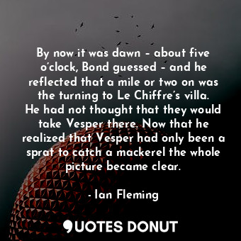  By now it was dawn – about five o’clock, Bond guessed – and he reflected that a ... - Ian Fleming - Quotes Donut