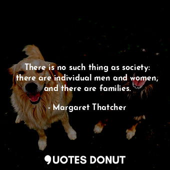  There is no such thing as society: there are individual men and women, and there... - Margaret Thatcher - Quotes Donut