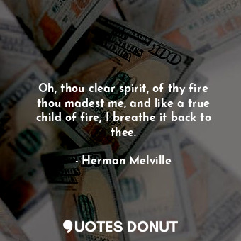  Oh, thou clear spirit, of thy fire thou madest me, and like a true child of fire... - Herman Melville - Quotes Donut