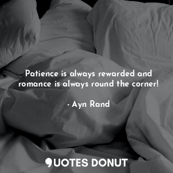 Patience is always rewarded and romance is always round the corner!