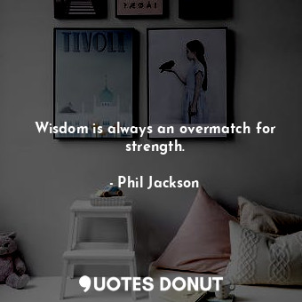  Wisdom is always an overmatch for strength.... - Phil Jackson - Quotes Donut