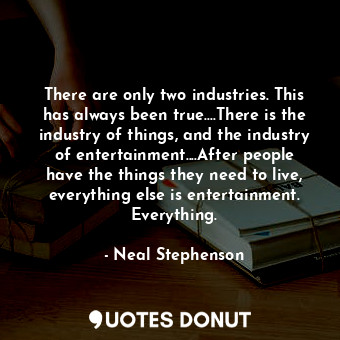  There are only two industries. This has always been true....There is the industr... - Neal Stephenson - Quotes Donut