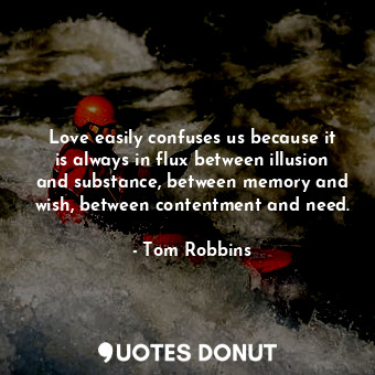  Love easily confuses us because it is always in flux between illusion and substa... - Tom Robbins - Quotes Donut