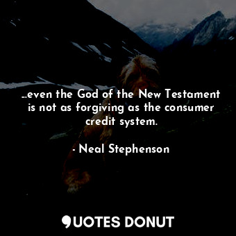  ...even the God of the New Testament is not as forgiving as the consumer credit ... - Neal Stephenson - Quotes Donut