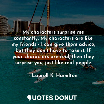  My characters surprise me constantly. My characters are like my friends - I can ... - Laurell K. Hamilton - Quotes Donut