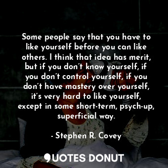  Some people say that you have to like yourself before you can like others. I thi... - Stephen R. Covey - Quotes Donut