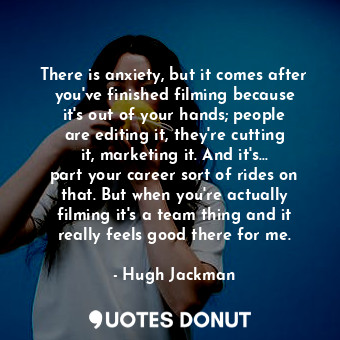  There is anxiety, but it comes after you&#39;ve finished filming because it&#39;... - Hugh Jackman - Quotes Donut